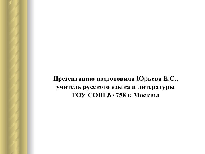 Презентацию подготовила Юрьева Е.С.,  учитель русского языка и литературы  ГОУ