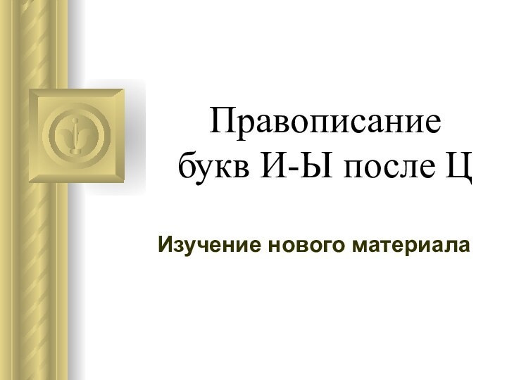 Правописание  букв И-Ы после ЦИзучение нового материала