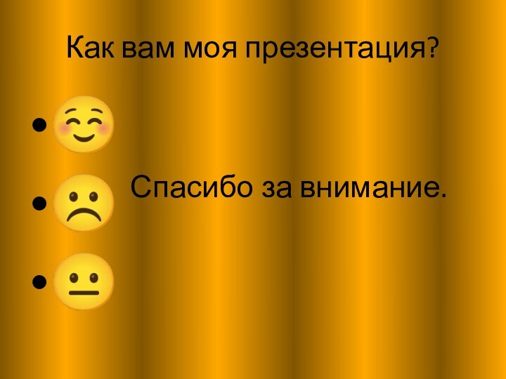 Как вам моя презентация?Спасибо за внимание.