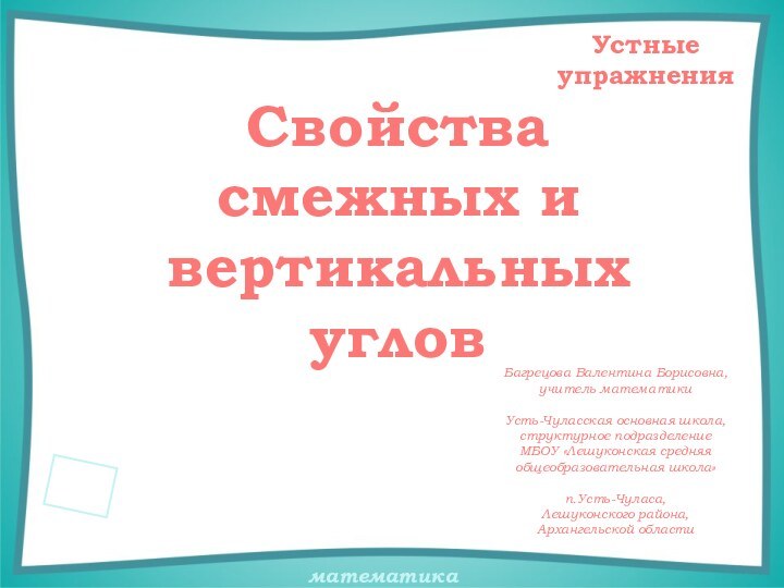 Свойства смежных и вертикальных угловУстные упражненияБагрецова Валентина Борисовна,учитель математикиУсть-Чуласская основная школа,структурное подразделение