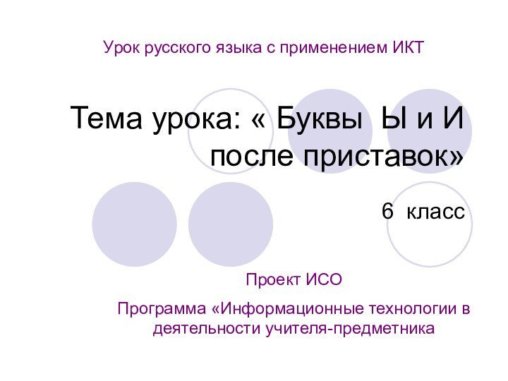 Тема урока: « Буквы Ы и И после приставок» 6 классПроект ИСО