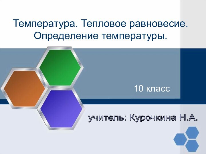 Температура. Тепловое равновесие. Определение температуры.10 классучитель: Курочкина Н.А.