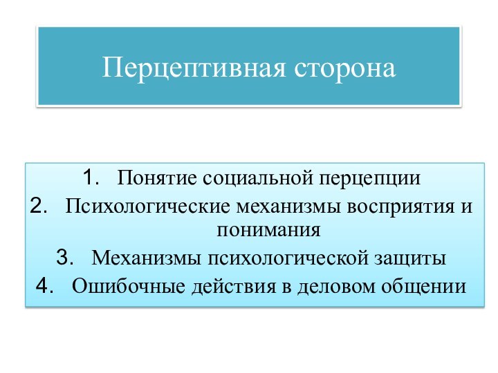 Перцептивная сторона Понятие социальной перцепцииПсихологические механизмы восприятия и пониманияМеханизмы психологической защитыОшибочные действия в деловом общении