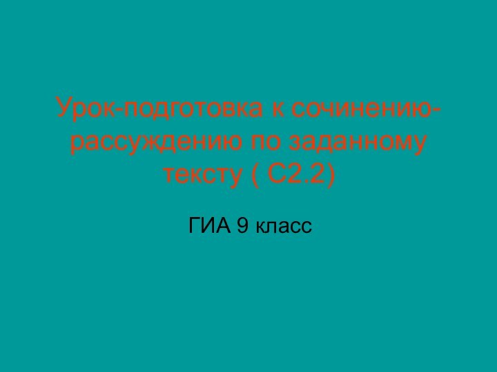 Урок-подготовка к сочинению-рассуждению по заданному тексту ( С2.2)ГИА 9 класс