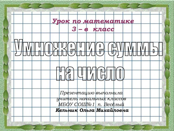 Умножение суммы на числоУрок по математике3 – в классПрезентацию выполнила учитель начальных