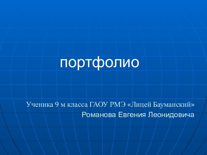 портфолиоУченика 9 м класса ГАОУ РМЭ «Лицей Бауманский»Романова Евгения Леонидовича