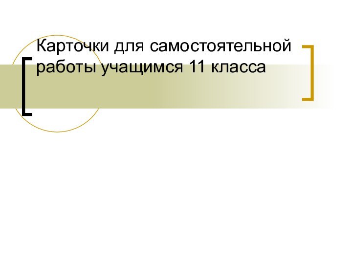 Карточки для самостоятельной работы учащимся 11 класса