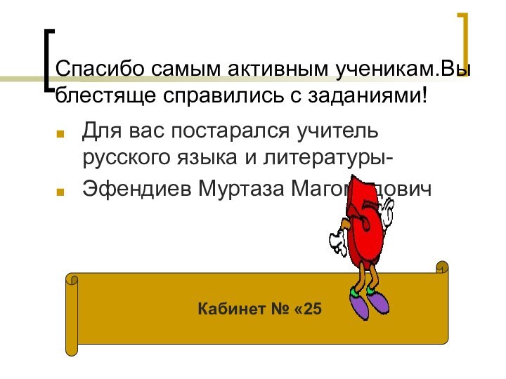 Спасибо самым активным ученикам.Вы блестяще справились с заданиями!Для вас постарался учитель русского