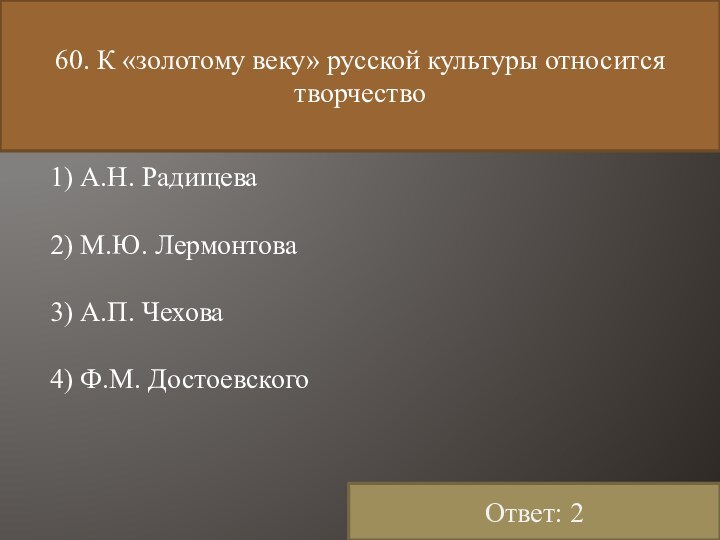 60. К «золотому веку» русской культуры относится творчество 	 1) А.Н. Радищева