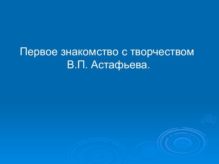 Первое знакомство с творчеством  В.П. Астафьева.