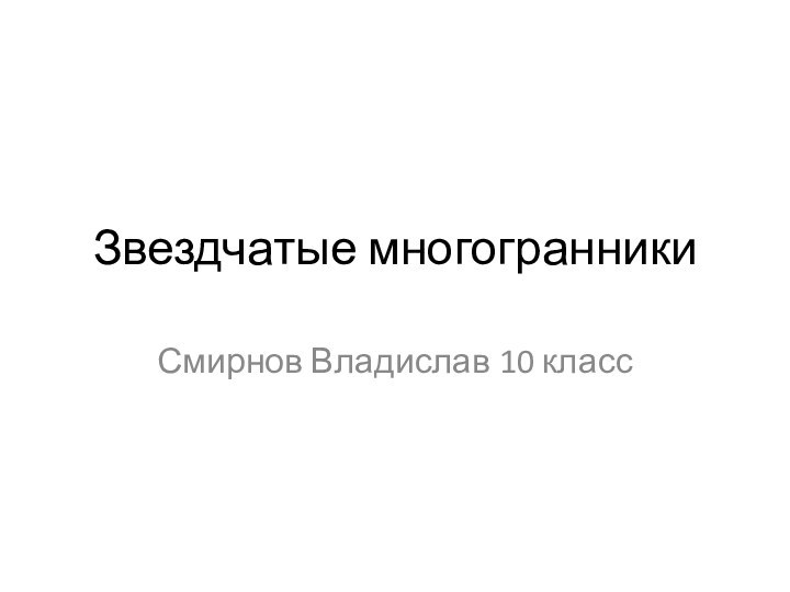 Звездчатые многогранникиСмирнов Владислав 10 класс