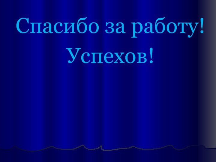 Спасибо за работу! Успехов!