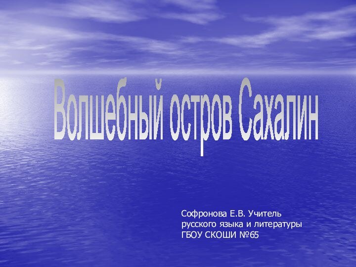 Волшебный остров СахалинСофронова Е.В. Учитель русского языка и литературы ГБОУ СКОШИ №65