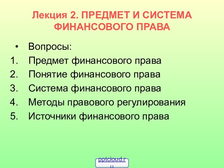 Лекция 2. ПРЕДМЕТ И СИСТЕМА ФИНАНСОВОГО ПРАВАВопросы:Предмет финансового праваПонятие финансового праваСистема финансового