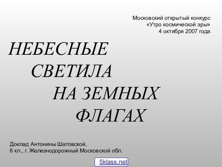 НЕБЕСНЫЕ 		СВЕТИЛА				НА ЗЕМНЫХ 						ФЛАГАХМосковский открытый конкурс«Утро космической эры»4 октября 2007 годаДоклад Антонины