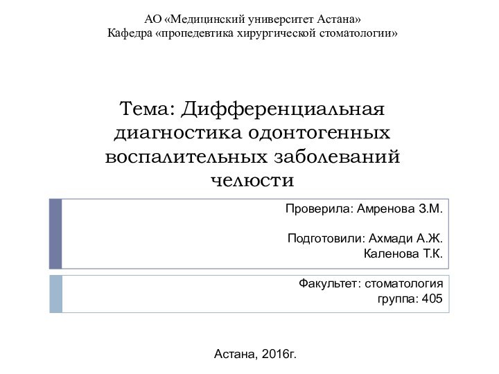 Тема: Дифференциальная диагностика одонтогенных воспалительных заболеваний челюстиПроверила: Амренова З.М. Подготовили: Ахмади А.Ж.