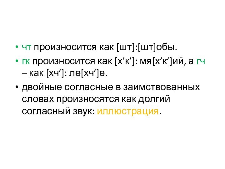 чт произносится как [шт]:[шт]обы.гк произносится как [х’к’]: мя[х’к’]ий, а гч – как