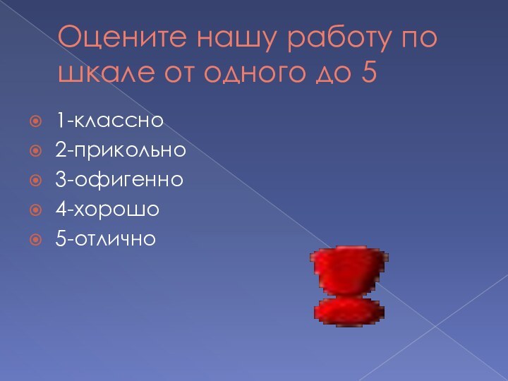 Оцените нашу работу по шкале от одного до 51-классно2-прикольно3-офигенно4-хорошо5-отлично