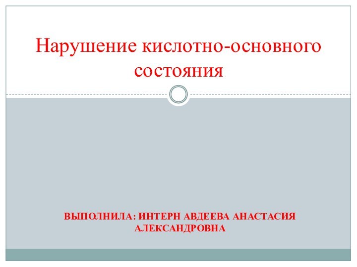 Выполнила: интерн Авдеева Анастасия АлександровнаНарушение кислотно-основного состояния