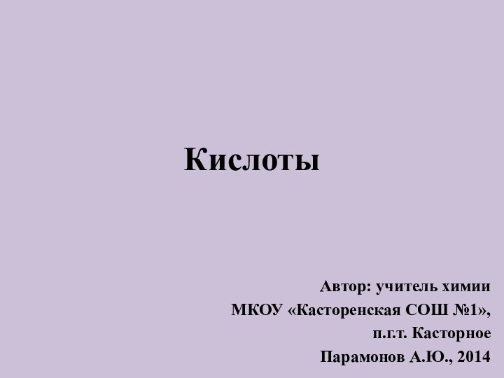 КислотыАвтор: учитель химииМКОУ «Касторенская СОШ №1», п.г.т. Касторное Парамонов А.Ю., 2014