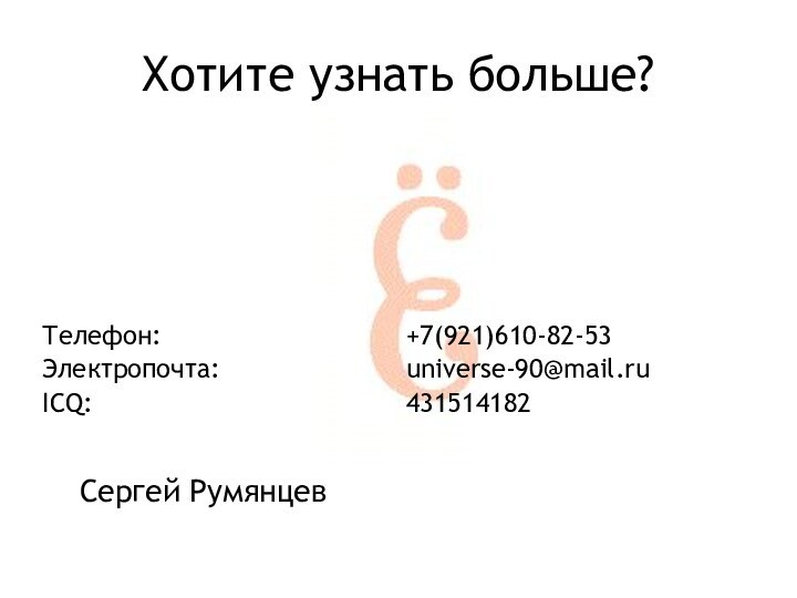 Хотите узнать больше?Телефон:Электропочта:ICQ:+7(921)610-82-53universe-90@mail.ru431514182Сергей Румянцев