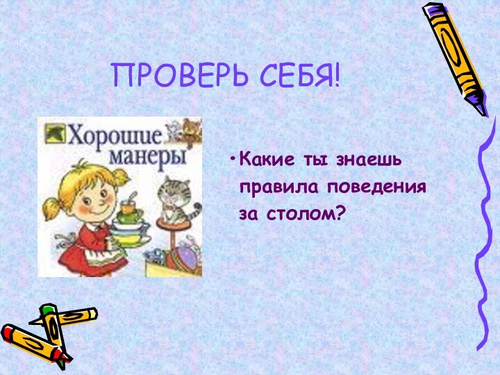 ПРОВЕРЬ СЕБЯ!Какие ты знаешь правила поведения за столом?