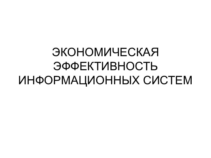 ЭКОНОМИЧЕСКАЯ ЭФФЕКТИВНОСТЬ ИНФОРМАЦИОННЫХ СИСТЕМ