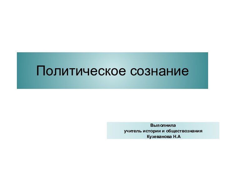 Политическое сознаниеВыполнила учитель истории и обществознания Кузеванова Н.А