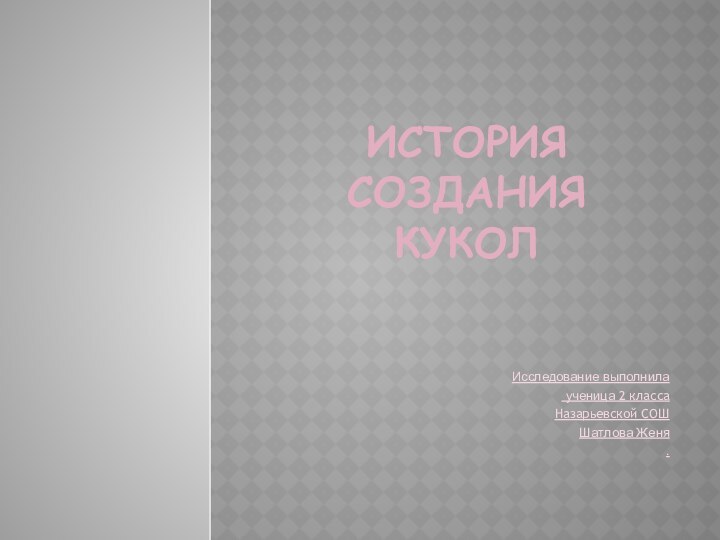 История создания куколИсследование выполнила ученица 2 класса Назарьевской СОШШатлова Женя.