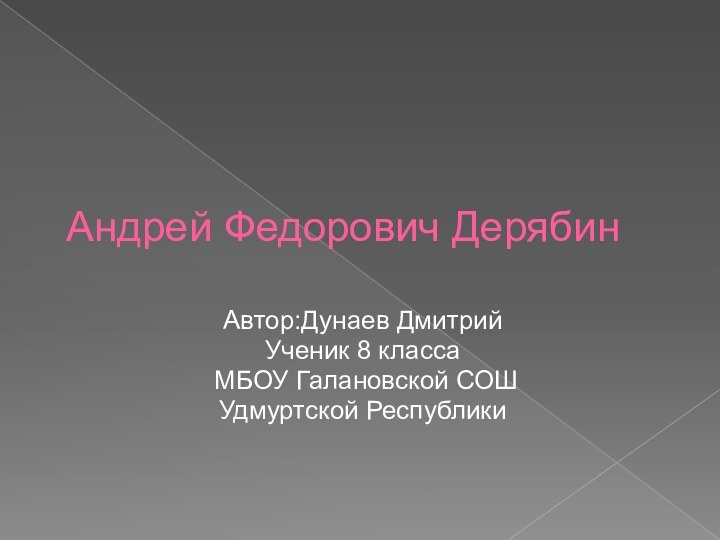 Автор:Дунаев ДмитрийУченик 8 класса МБОУ Галановской СОШУдмуртской РеспубликиАндрей Федорович Дерябин