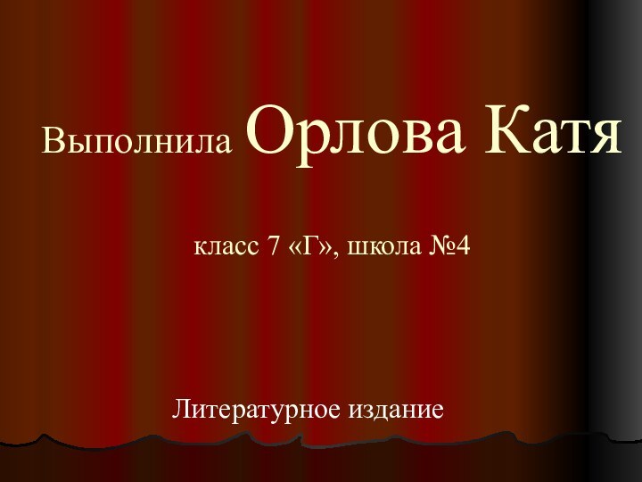 Выполнила Орлова Катя  класс 7 «Г», школа №4Литературное издание