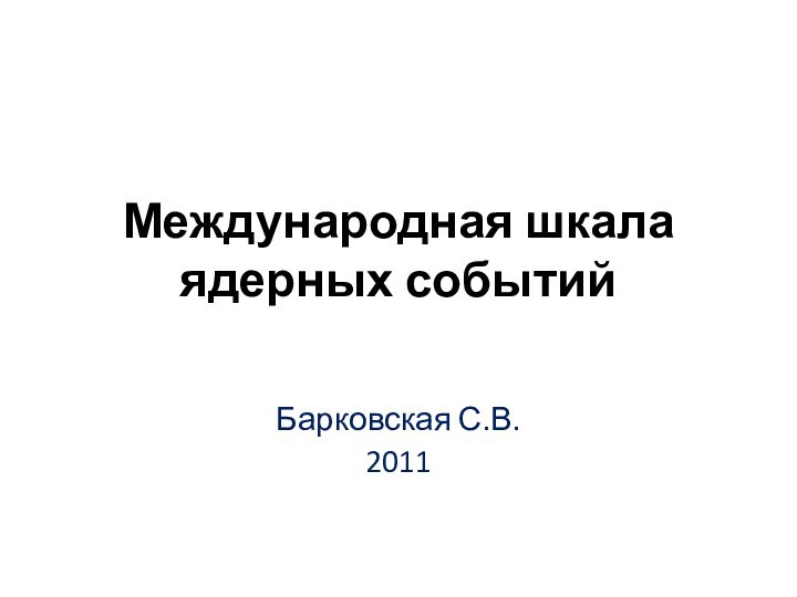 Международная шкала ядерных событийБарковская С.В.2011