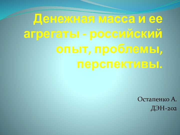 Денежная масса и ее агрегаты - российский опыт, проблемы, перспективы. Остапенко А.ДЭН-202