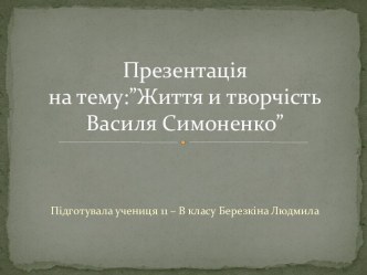 Презентаціяна тему:”Життя и творчість Василя Симоненко”