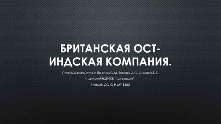 Британская Ост-Индская компания. Презентацию подготовил Пичкунов.С.М, Товгаева А.С, Симонов.В.В.Факультет:5В050700-’’менеджмент’’Группа:Б-СО-О-Р-МТ-1402