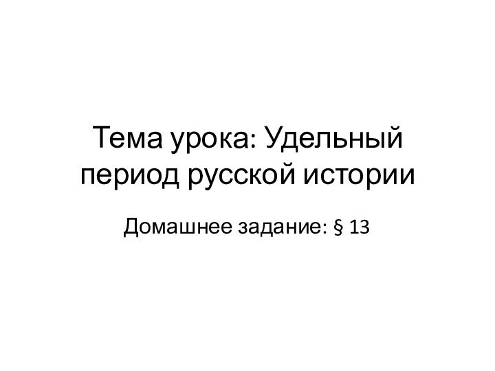 Тема урока: Удельный период русской историиДомашнее задание: § 13