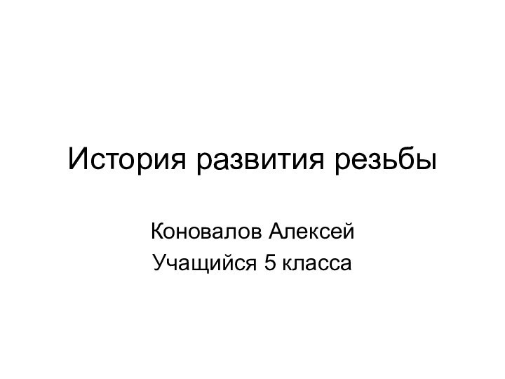 История развития резьбыКоновалов АлексейУчащийся 5 класса