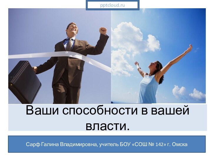 Ваши способности в вашей власти.Сарф Галина Владимировна, учитель БОУ «СОШ № 142» г. Омска