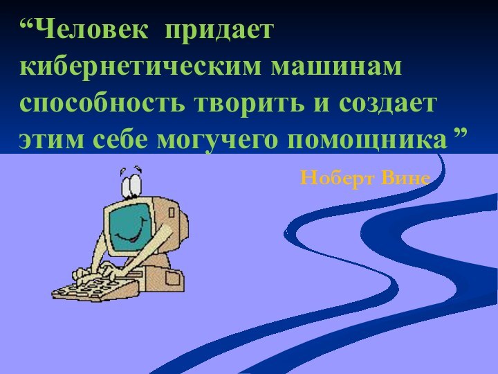 “Человек придает кибернетическим машинам способность творить и создает этим себе могучего помощника