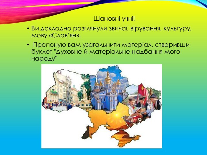 Шановні учні!Ви докладно розглянули звичаї, вірування, культуру, мову «Слов’ян». Пропоную вам узагальнити