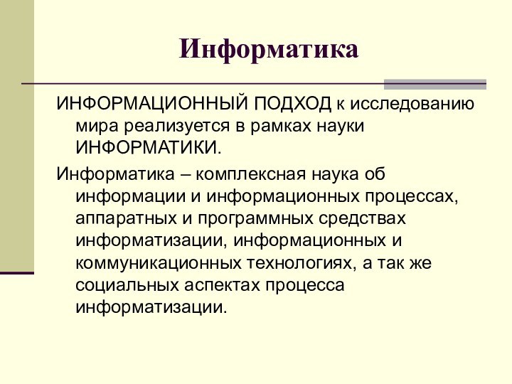 ИнформатикаИНФОРМАЦИОННЫЙ ПОДХОД к исследованию мира реализуется в рамках науки ИНФОРМАТИКИ.Информатика – комплексная