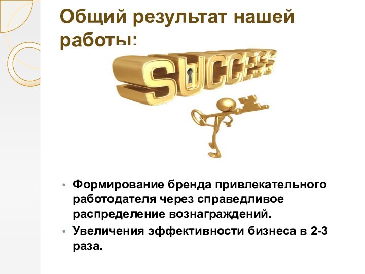 Общий результат нашей работы:Формирование бренда привлекательного работодателя через справедливое распределение вознаграждений.Увеличения эффективности бизнеса в 2-3 раза.