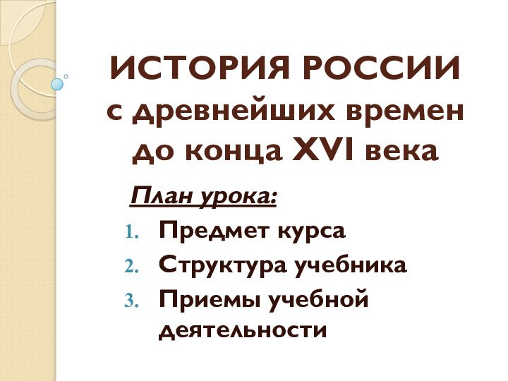 ИСТОРИЯ РОССИИ  с древнейших времен до конца XVI векаПлан урока:Предмет курсаСтруктура учебникаПриемы учебной деятельности