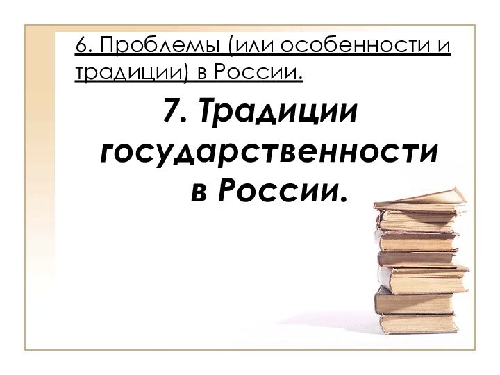 6. Проблемы (или особенности и традиции) в России.7. Традиции государственности в России.