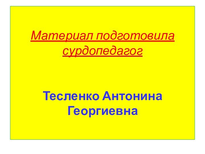 Материал подготовила сурдопедагог    Тесленко Антонина Георгиевна