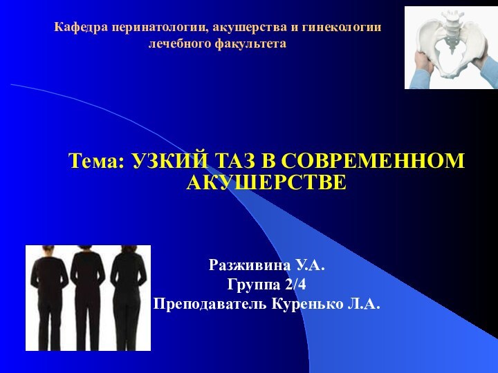 Кафедра перинатологии, акушерства и гинекологии лечебного факультетаТема: УЗКИЙ ТАЗ В СОВРЕМЕННОМ АКУШЕРСТВЕРазживина У.А.Группа 2/4Преподаватель Куренько Л.А.