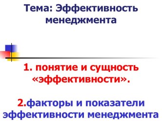 Тема: Эффективность менеджмента1. понятие и сущность эффективности.2.факторы и показатели эффективности менеджмента