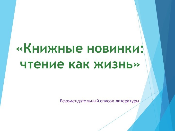 «Книжные новинки:  чтение как жизнь»Рекомендательный список литературы