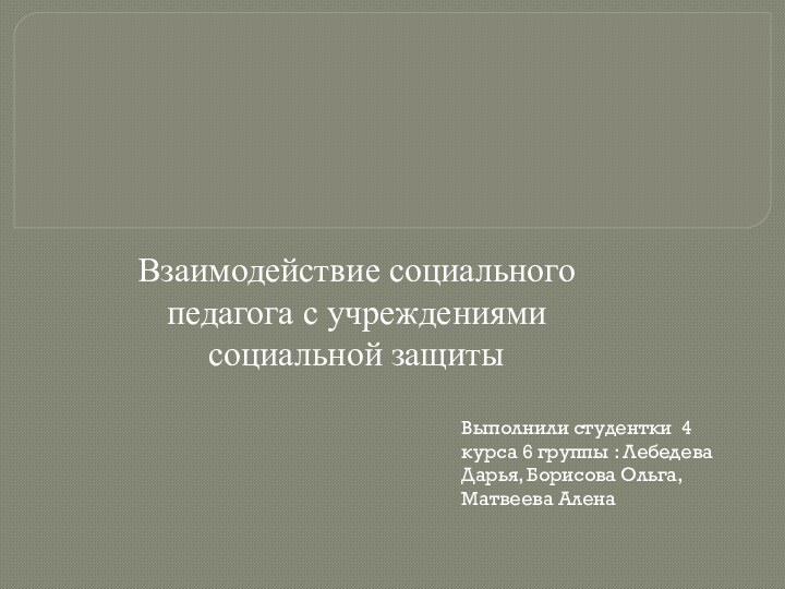 Взаимодействие социального педагога с учреждениями социальной защитыВыполнили студентки 4 курса 6 группы