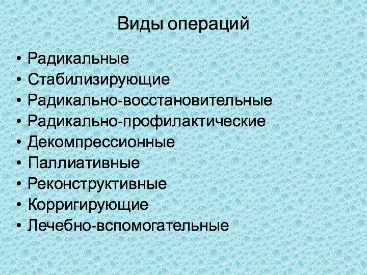 Виды операций РадикальныеСтабилизирующиеРадикально-восстановительные Радикально-профилактическиеДекомпрессионныеПаллиативныеРеконструктивные КорригирующиеЛечебно-вспомогательные